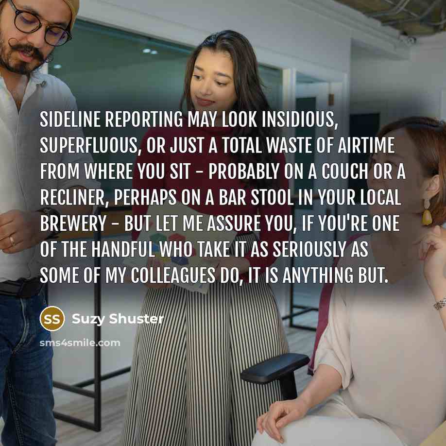 “Sideline reporting may look insidious, superfluous, or just a total…” quote by Suzy Shuster