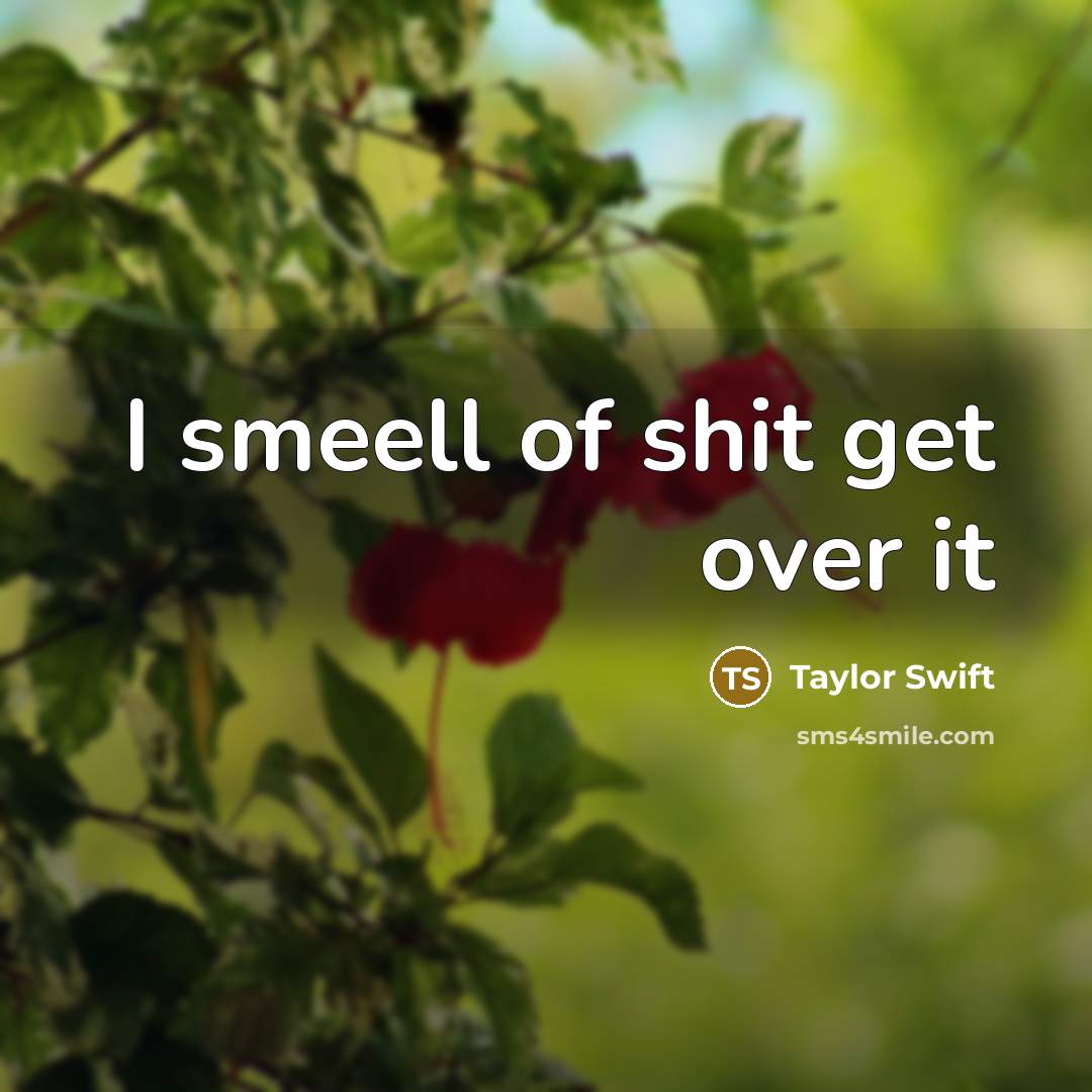 “I smeell of shit get over it…” quote by Taylor Swift