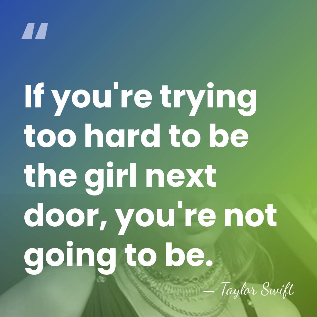 If you're trying too hard to be the girl next door, you're&hellip; - Taylor Swift