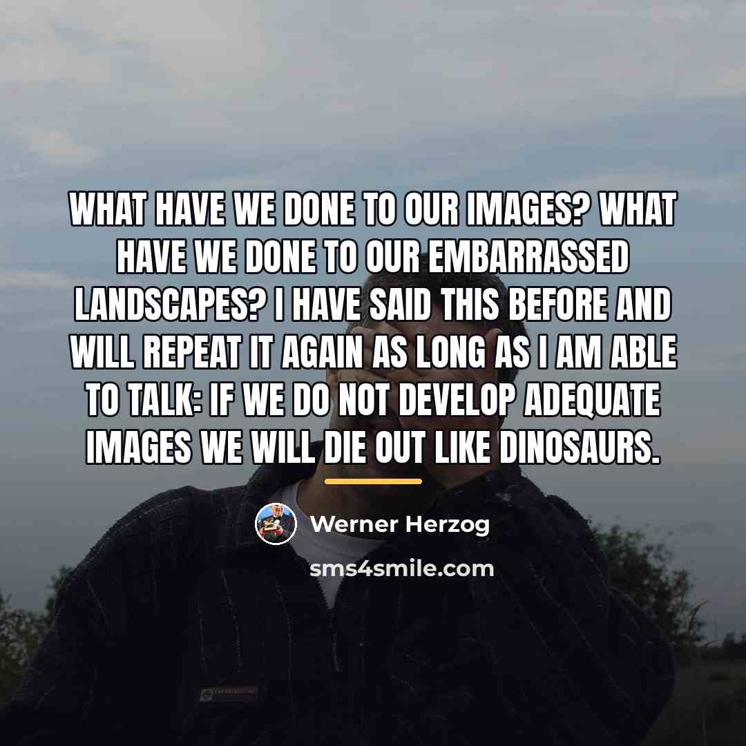 “What have we done to our images? What have we…” quote by Werner Herzog