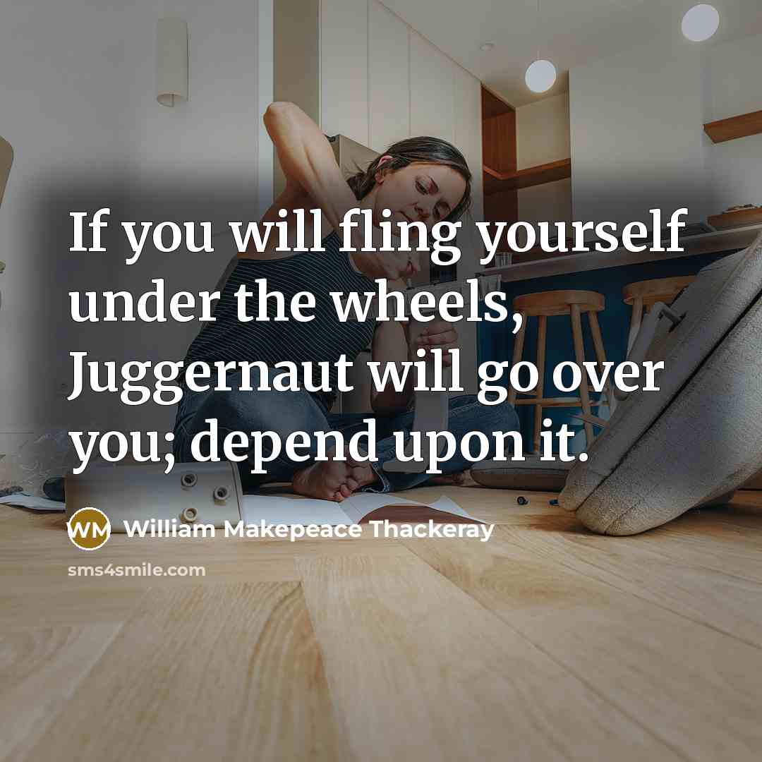 “If you will fling yourself under the wheels, Juggernaut will…” quote by William Makepeace Thackeray
