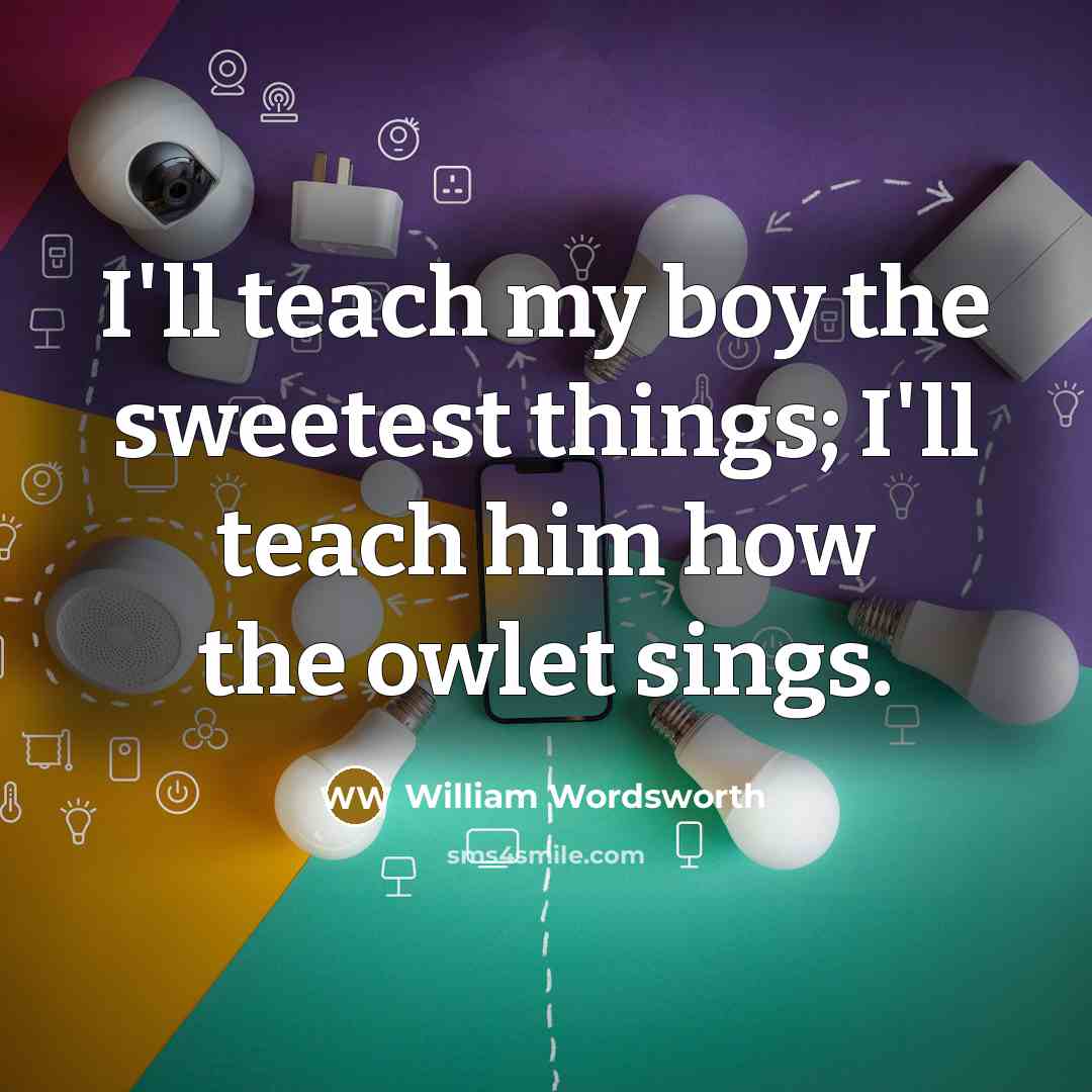 “I'll teach my boy the sweetest things; I'll teach him…” quote by William Wordsworth