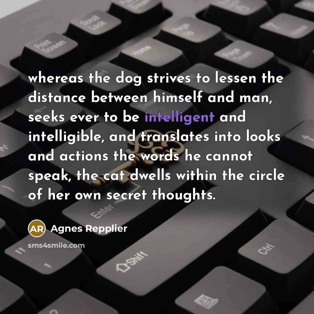 “whereas the dog strives to lessen the distance between himself…” quote by Agnes Repplier