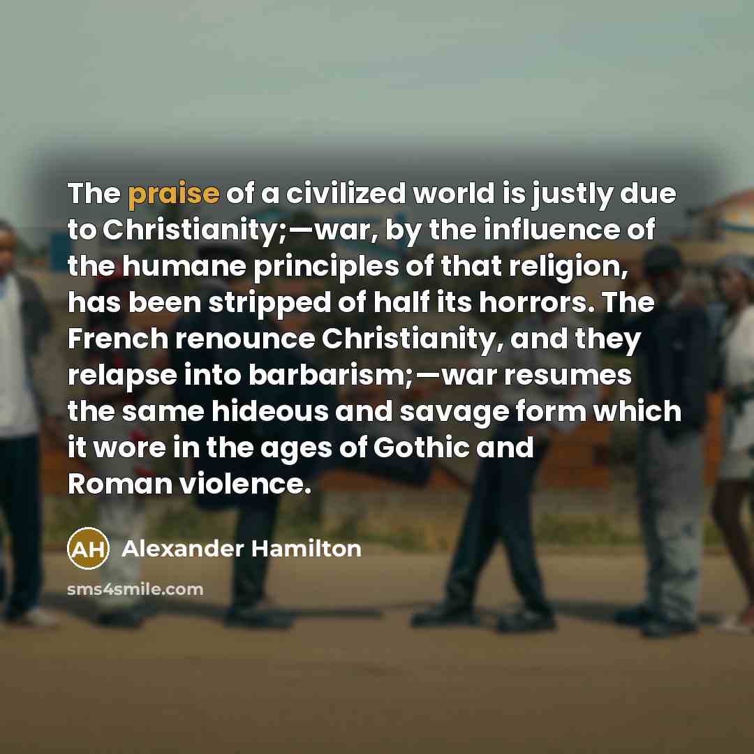 “The praise of a civilized world is justly due to…” quote by Alexander Hamilton