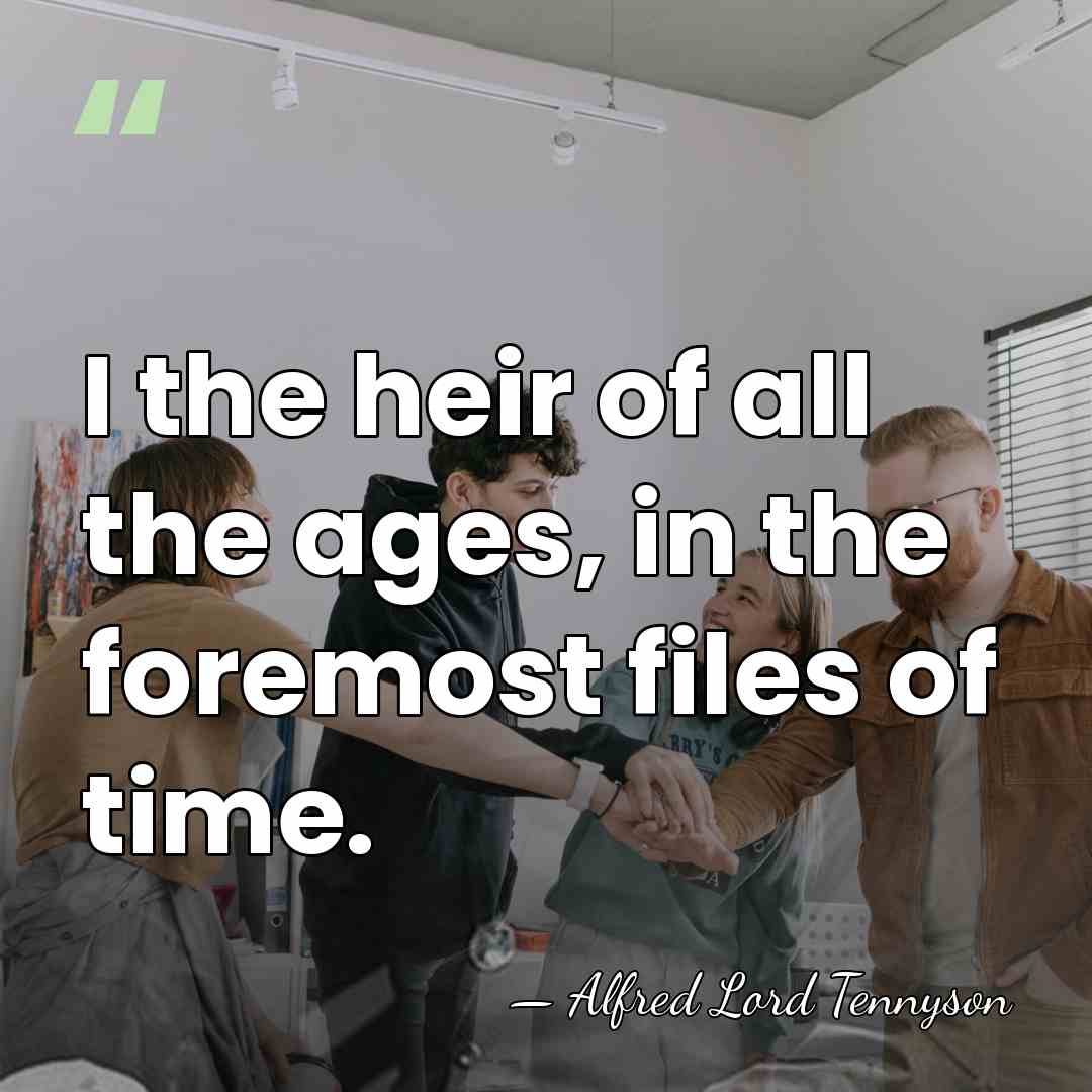 I the heir of all the ages, in the foremost files of&hellip; - Alfred Lord Tennyson