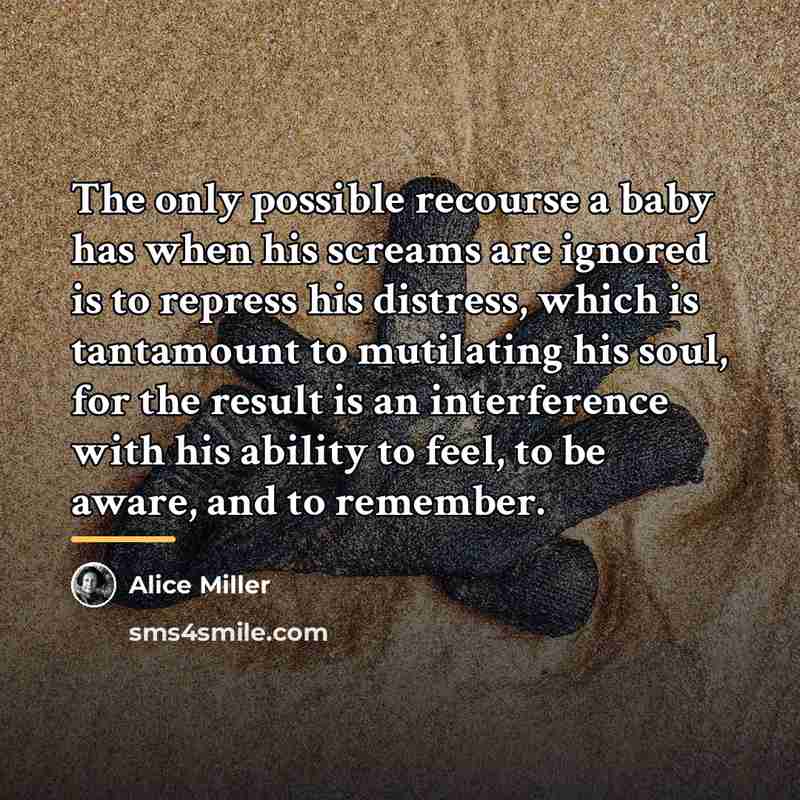 “The only possible recourse a baby has when his screams…” quote by Alice Miller
