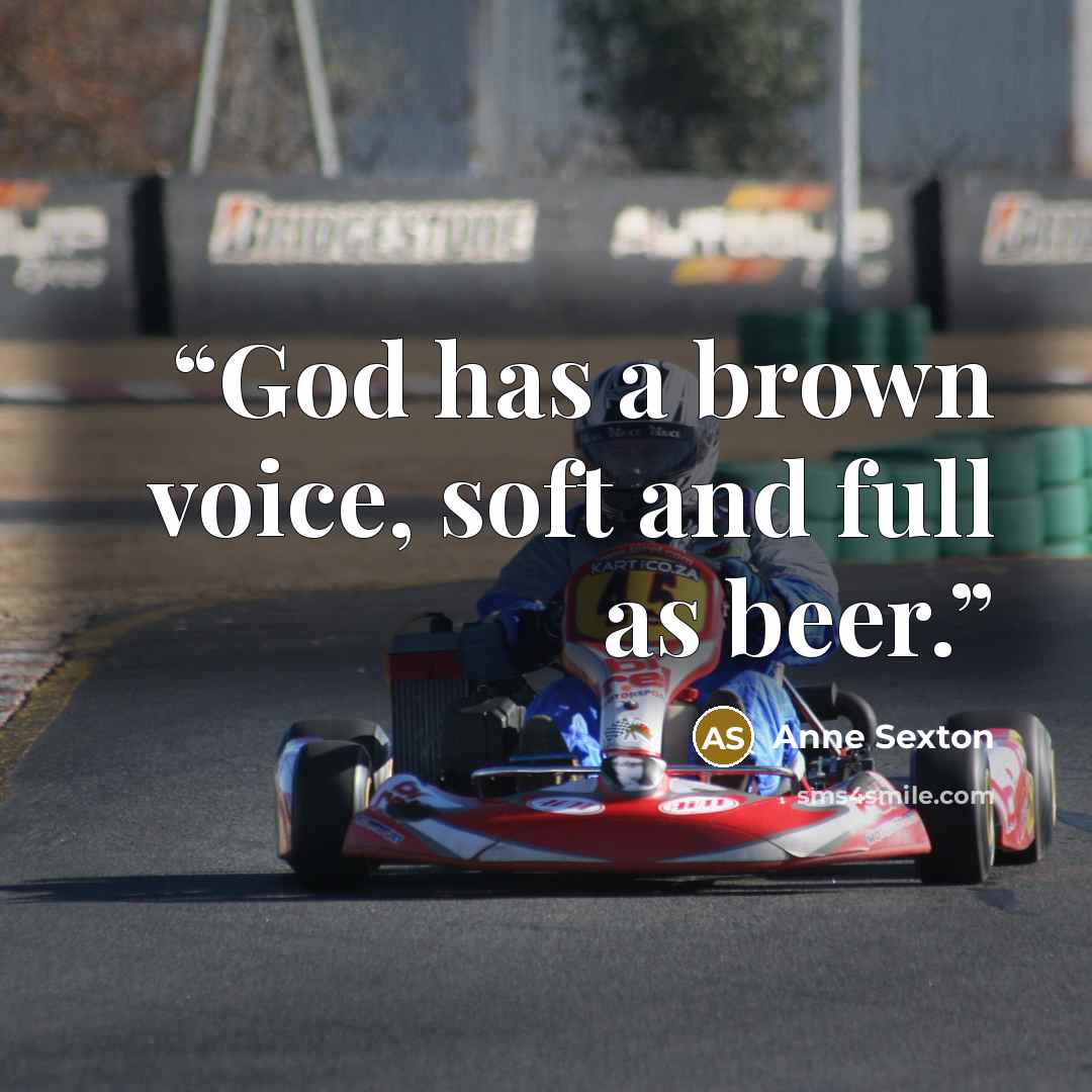 “God has a brown voice, soft and full as beer.” quote by Anne Sexton