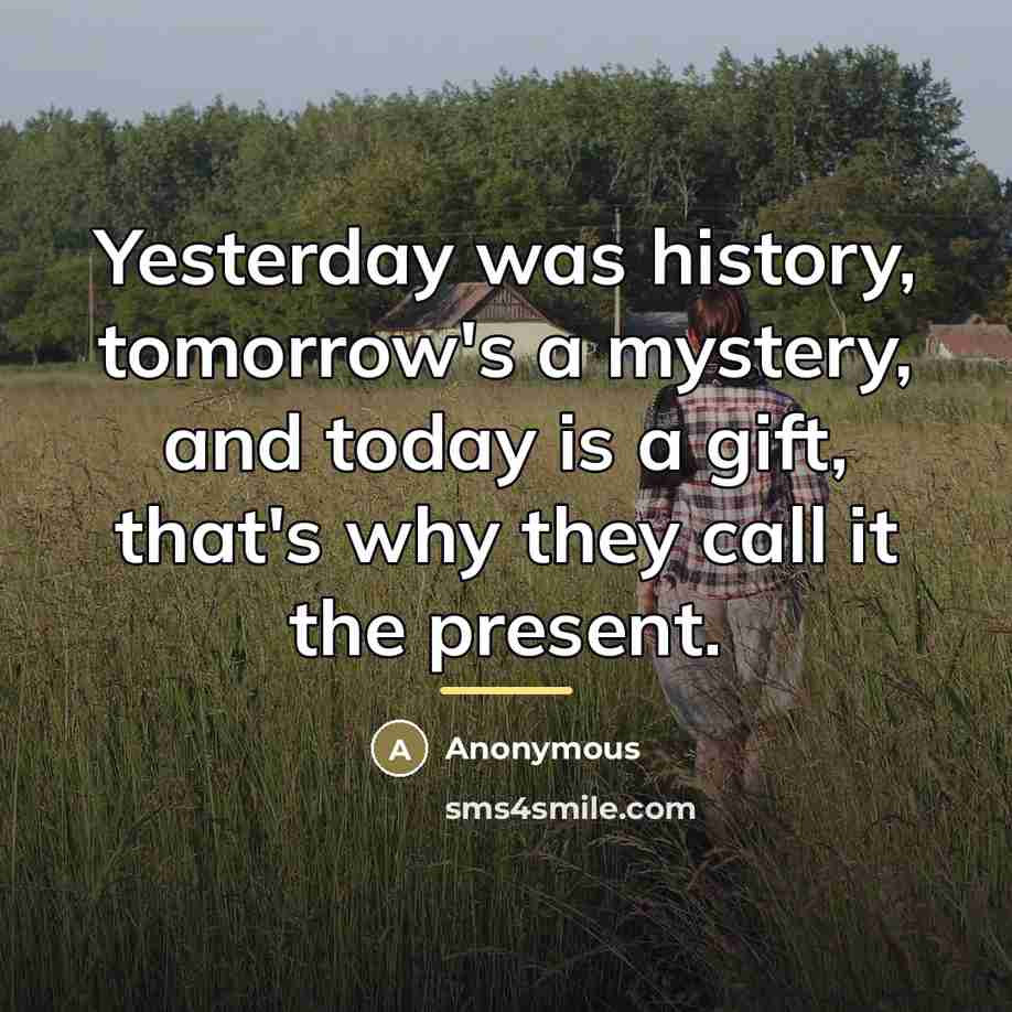 “Yesterday was history, tomorrow's a mystery, and today is a…” quote by Anonymous