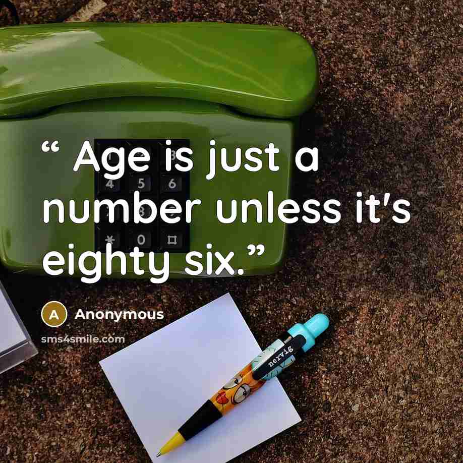 “Age is just a number unless it's eighty six.” quote by Anonymous
