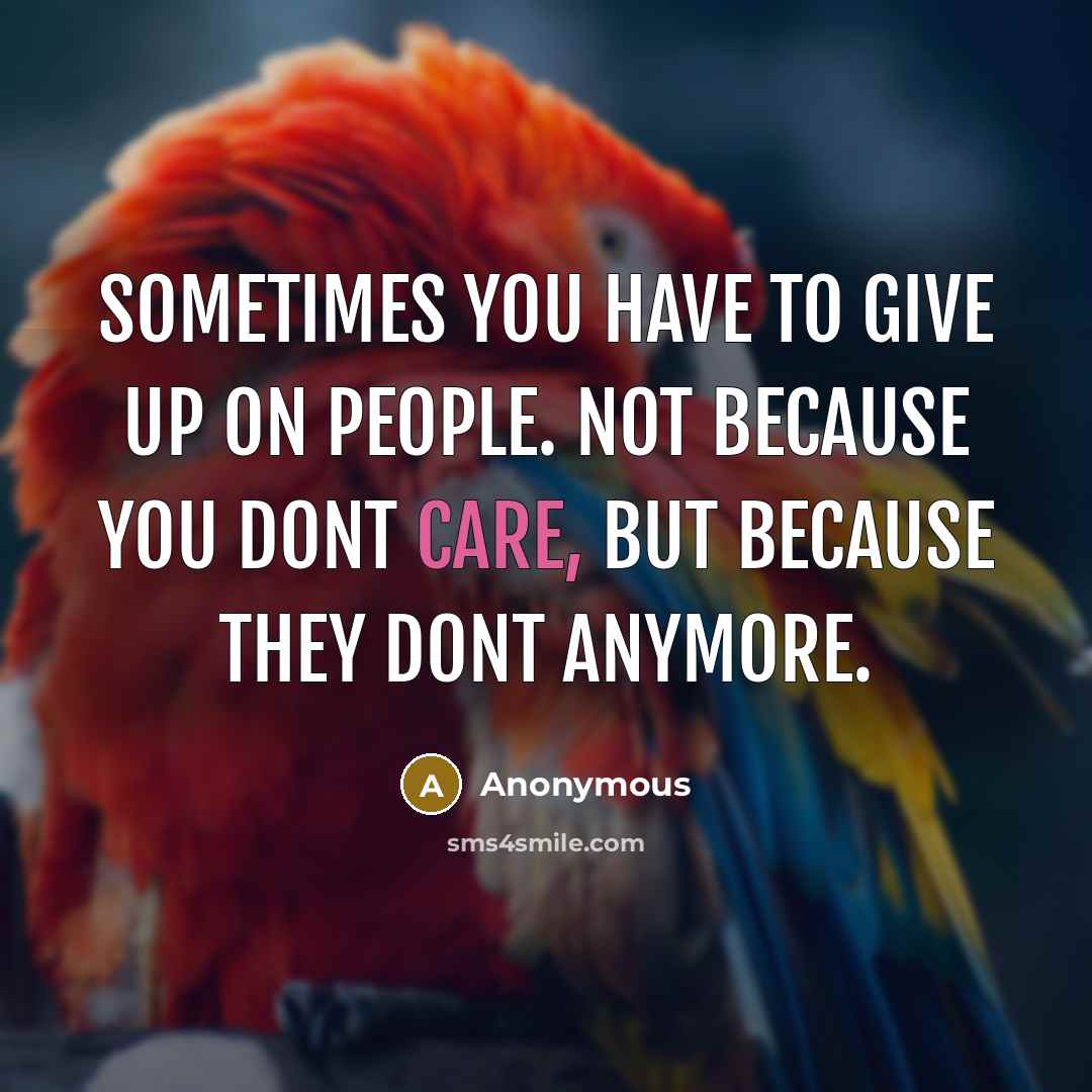 “Sometimes you have to give up on people. Not because you dont care, but because they dont anymore.” quote by Anonymous
