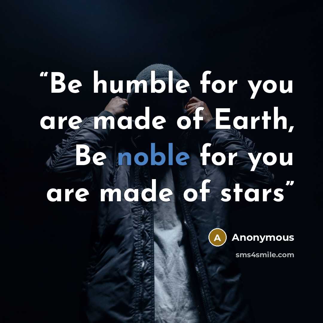 “Be humble for you are made of Earth, Be noble for you are made of stars” quote by Anonymous
