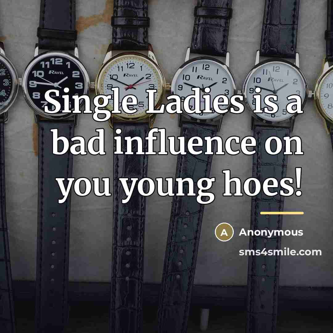 “Single Ladies is a bad influence on you young hoes!…” quote by Anonymous