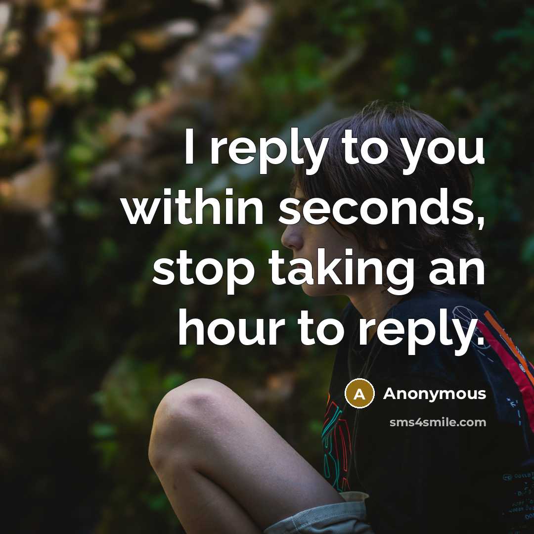 “I reply to you within seconds, stop taking an hour…” quote by Anonymous