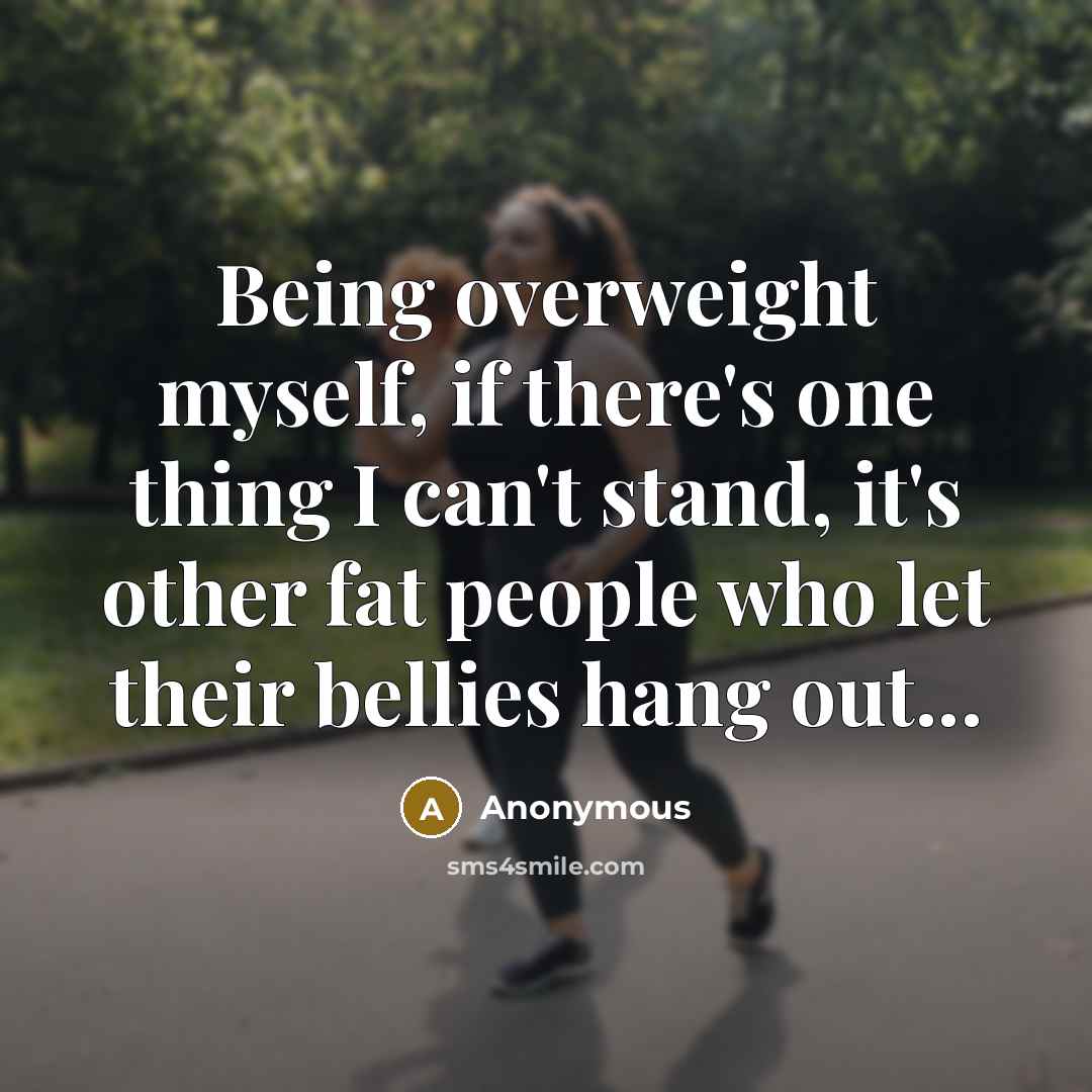 “Being overweight myself, if there's one thing I can't stand,…” quote by Anonymous