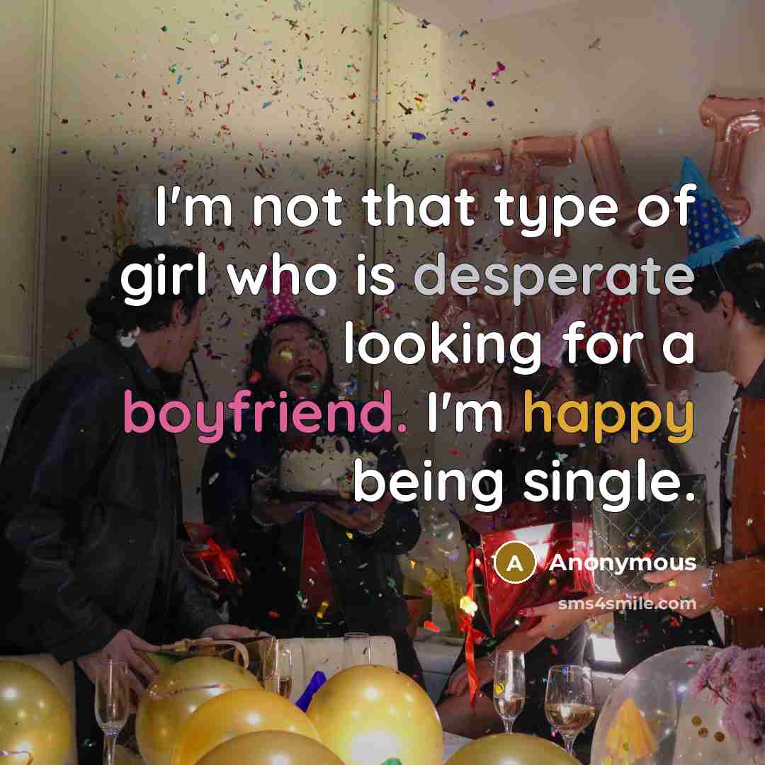 “I'm not that type of girl who is desperate looking for a boyfriend. I'm happy being single.” quote by Anonymous