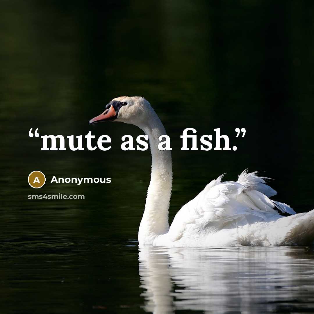 “mute as a fish.” quote by Anonymous