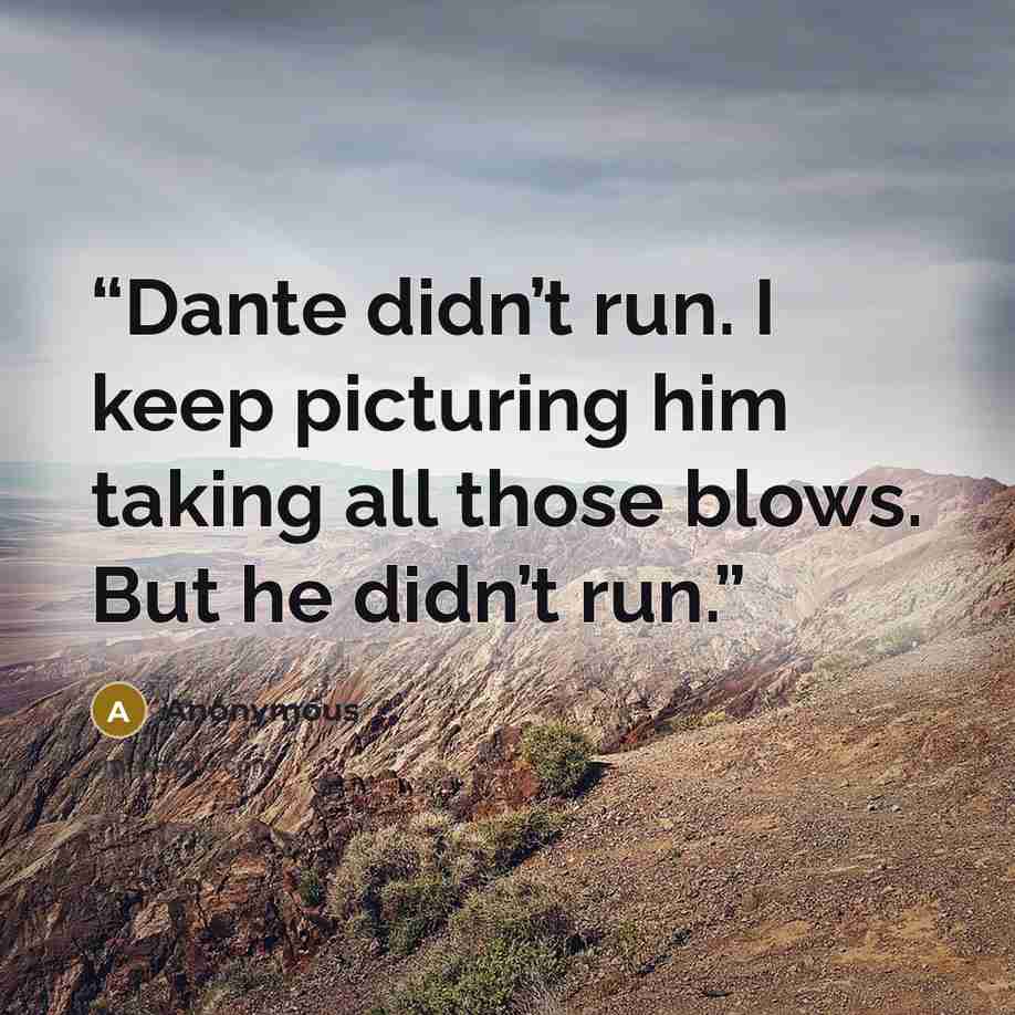 “Dante didn’t run. I keep picturing him taking all those blows. But he didn’t run.” quote by Anonymous