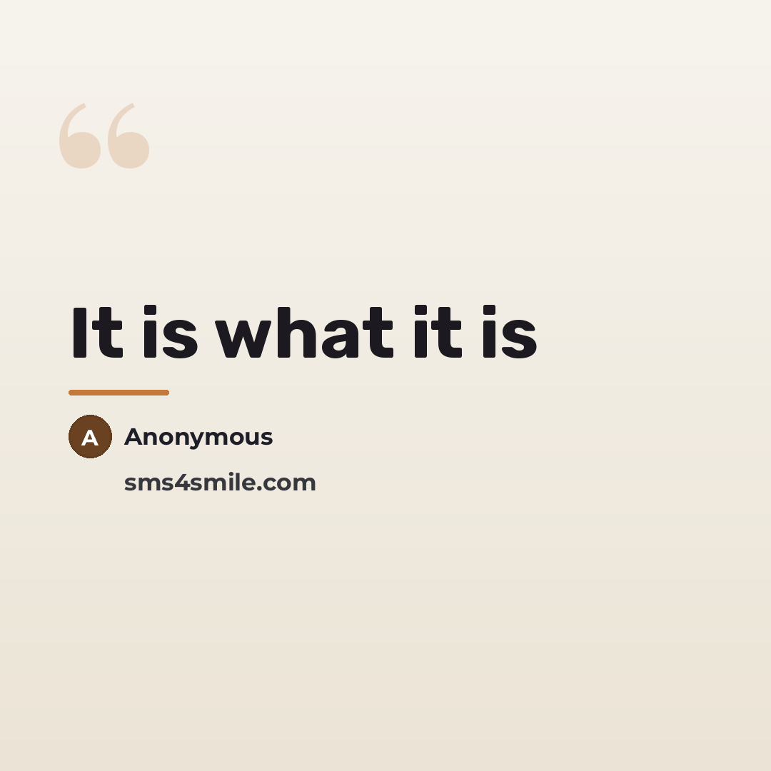 “It is what it is…” quote by Anonymous