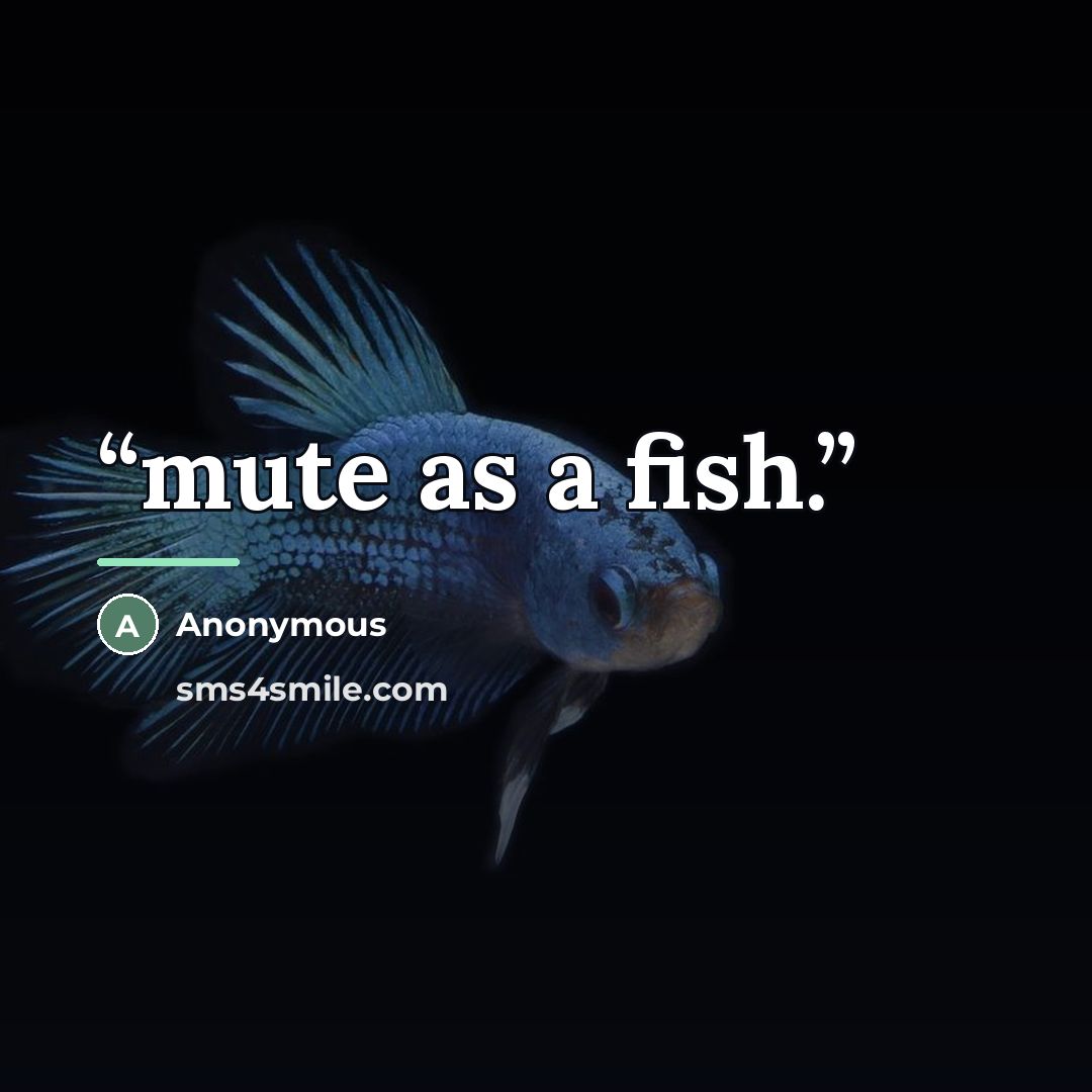 “mute as a fish.” quote by Anonymous