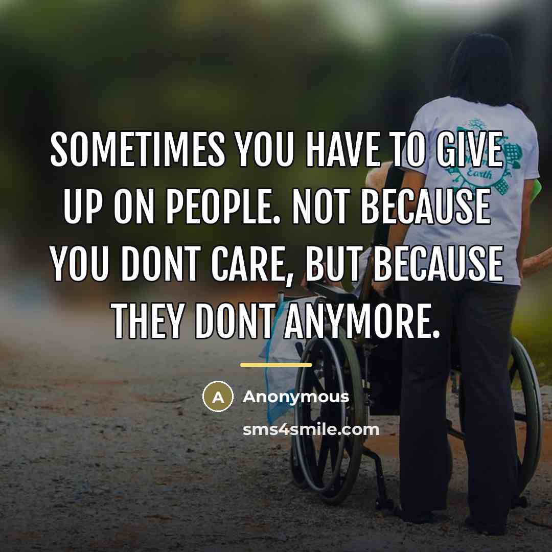 “Sometimes you have to give up on people. Not because…” quote by Anonymous