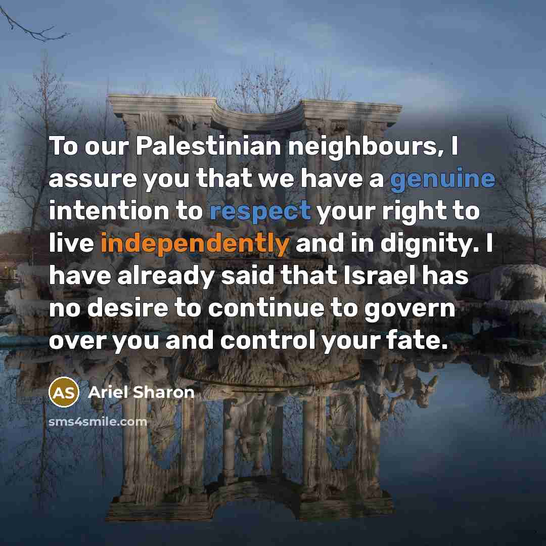“To our Palestinian neighbours, I assure you that we have…” quote by Ariel Sharon