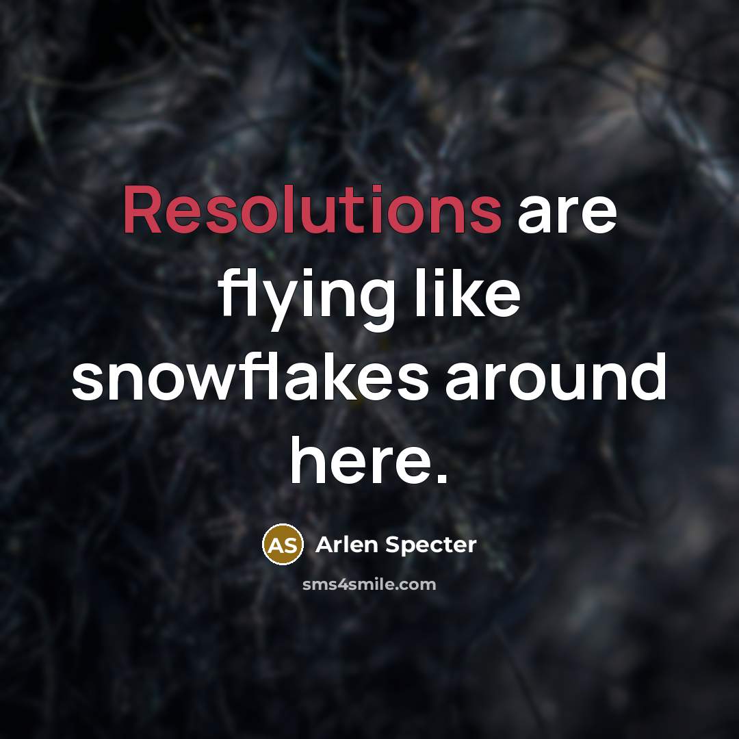 “Resolutions are flying like snowflakes around here.” quote by Arlen Specter