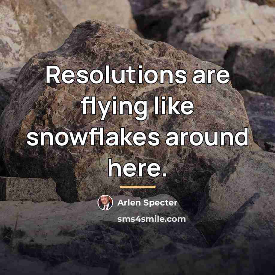 “Resolutions are flying like snowflakes around here.…” quote by Arlen Specter