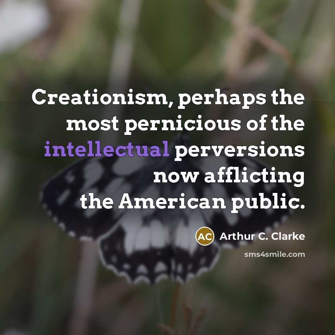 “Creationism, perhaps the most pernicious of the intellectual perversions now…” quote by Arthur C. Clarke