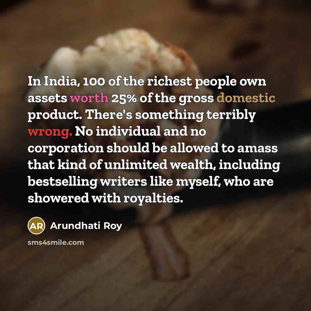 “In India, 100 of the richest people own assets worth…” quote by Arundhati Roy