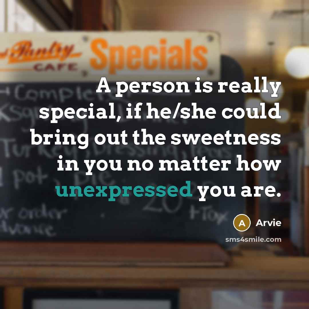 “A person is really special, if he/she could bring out the sweetness in you no matter how unexpressed you are.” quote by Arvie