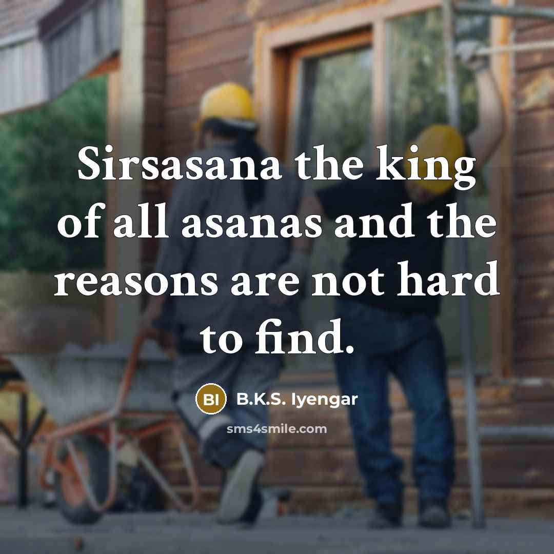 “Sirsasana the king of all asanas and the reasons are…” quote by B.K.S. Iyengar
