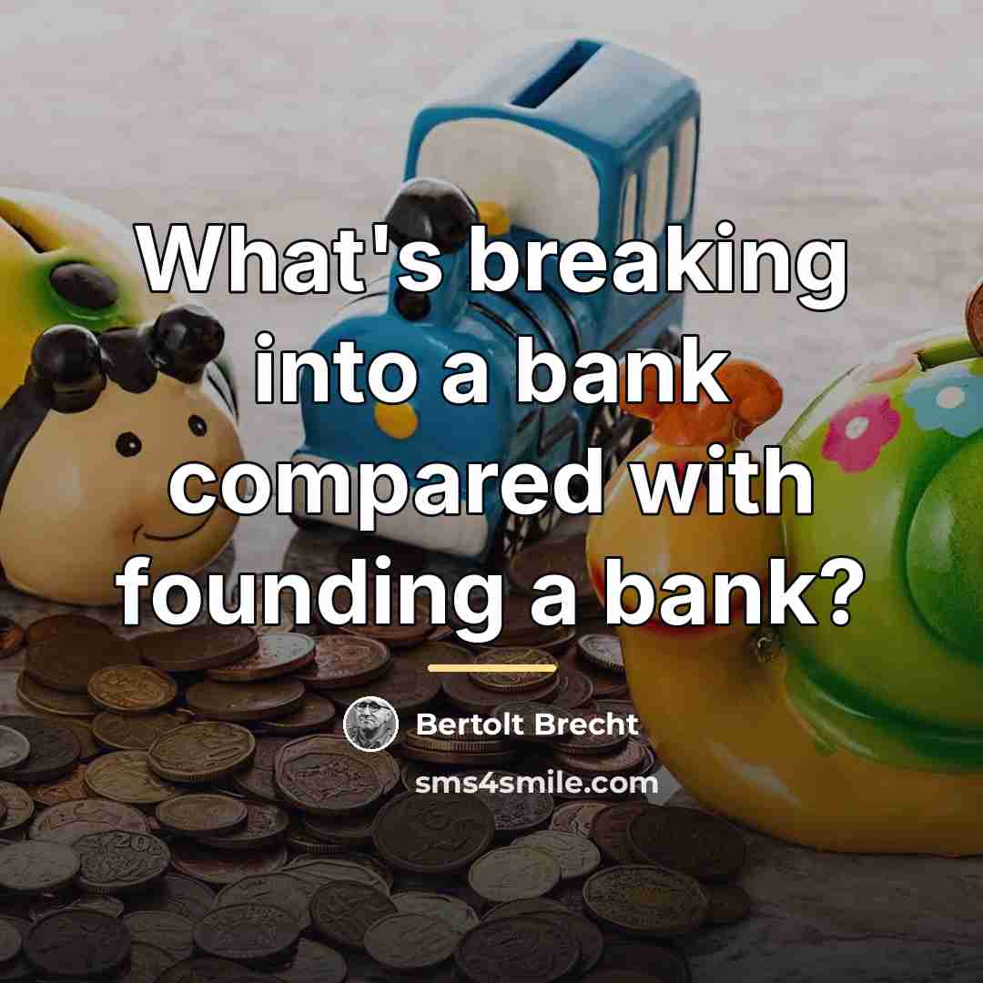 “What's breaking into a bank compared with founding a bank?…” quote by Bertolt Brecht