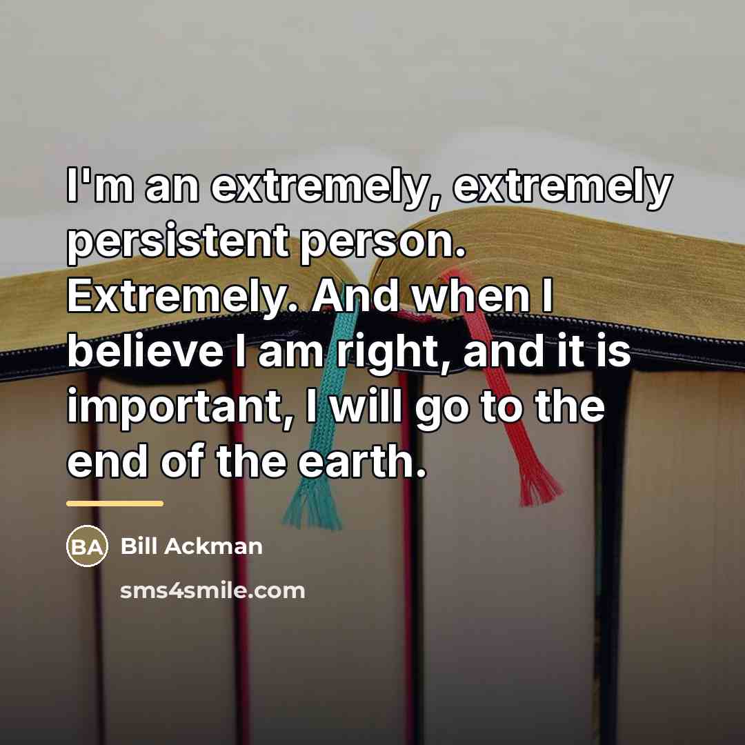 “I'm an extremely, extremely persistent person. Extremely. And when I…” quote by Bill Ackman
