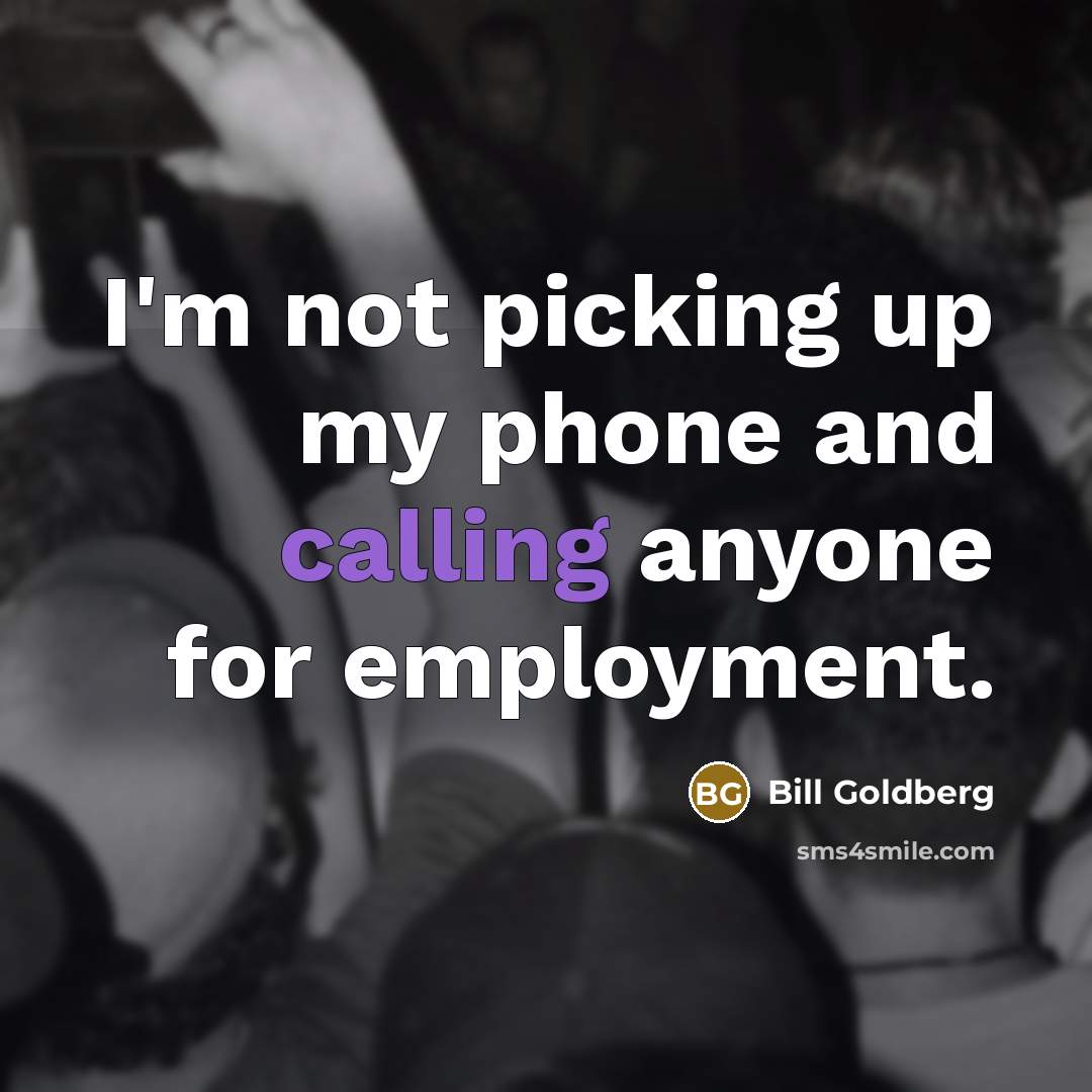 “I'm not picking up my phone and calling anyone for…” quote by Bill Goldberg