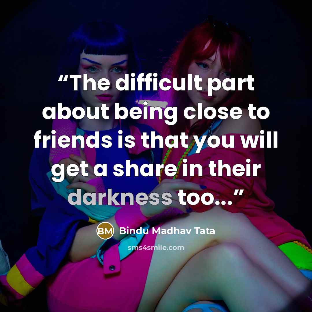 “The difficult part about being close to friends is that you will get a share in their darkness too...” quote by Bindu Madhav Tata