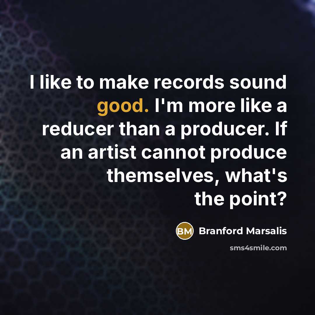 “I like to make records sound good. I'm more like…” quote by Branford Marsalis