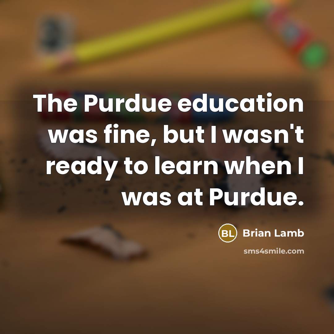 “The Purdue education was fine, but I wasn't ready to…” quote by Brian Lamb