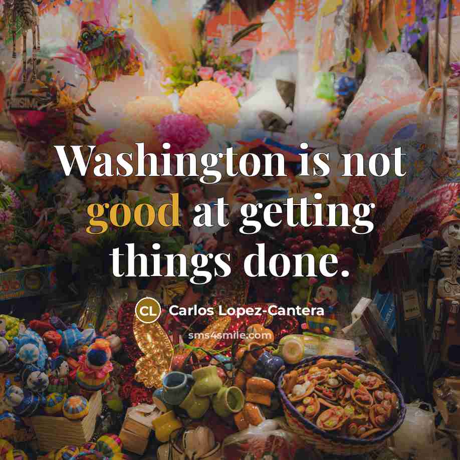 “Washington is not good at getting things done.…” quote by Carlos Lopez-Cantera
