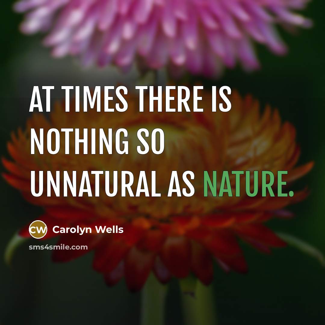 “At times there is nothing so unnatural as nature.…” quote by Carolyn Wells