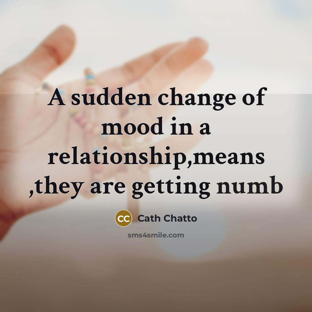 “A sudden change of mood in a relationship,means ,they are…” quote by Cath Chatto