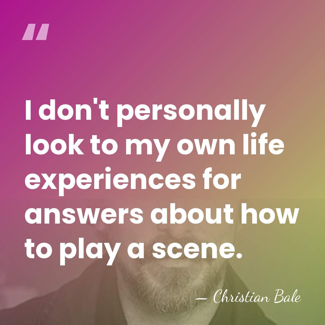 I don't personally look to my own life experiences for answers about&hellip; - Christian Bale