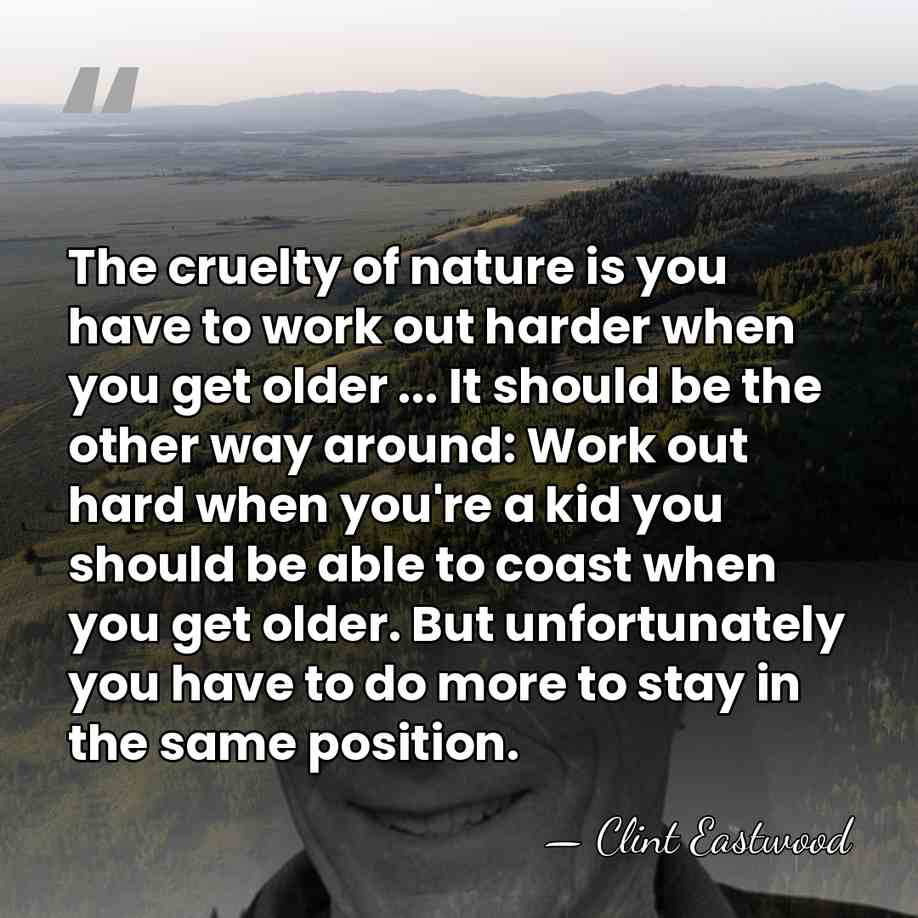 The cruelty of nature is you have to work out harder when&hellip; - Clint Eastwood