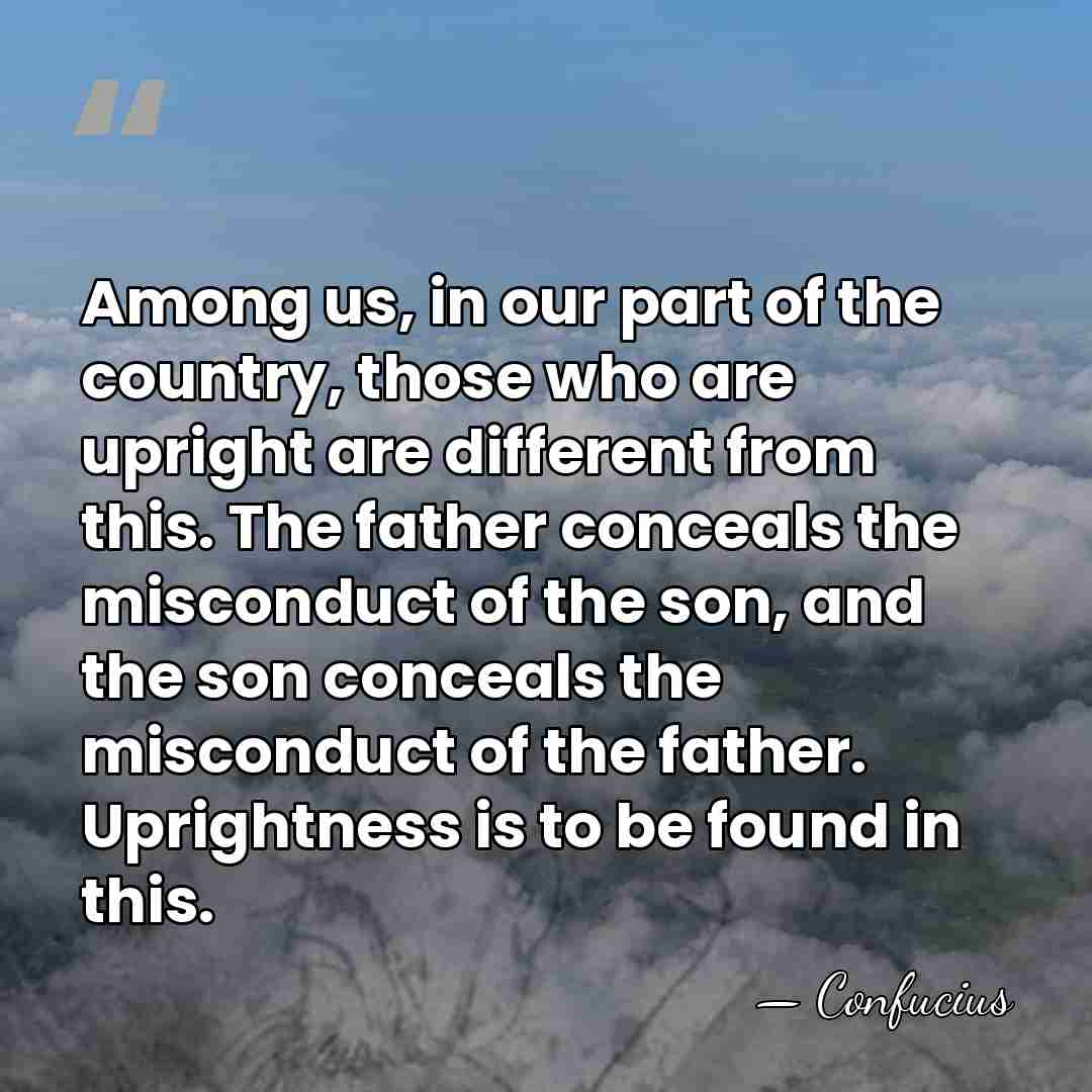 Among us, in our part of the country, those who are upright&hellip; - Confucius