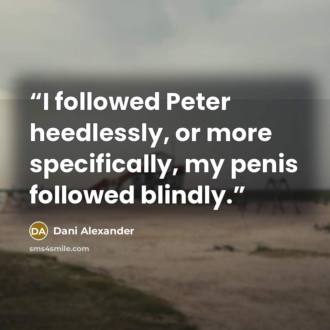 “I followed Peter heedlessly, or more specifically, my penis followed blindly.” quote by Dani Alexander