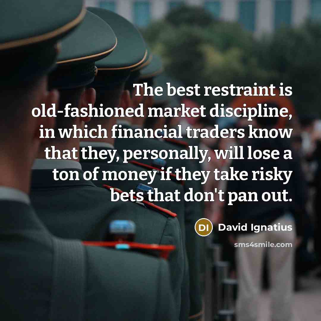 “The best restraint is old-fashioned market discipline, in which financial…” quote by David Ignatius