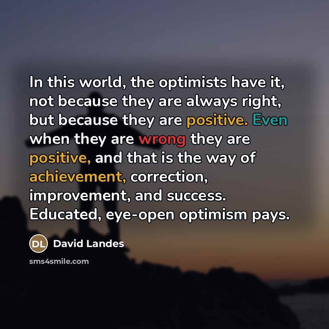 “In this world, the optimists have it, not because they…” quote by David Landes