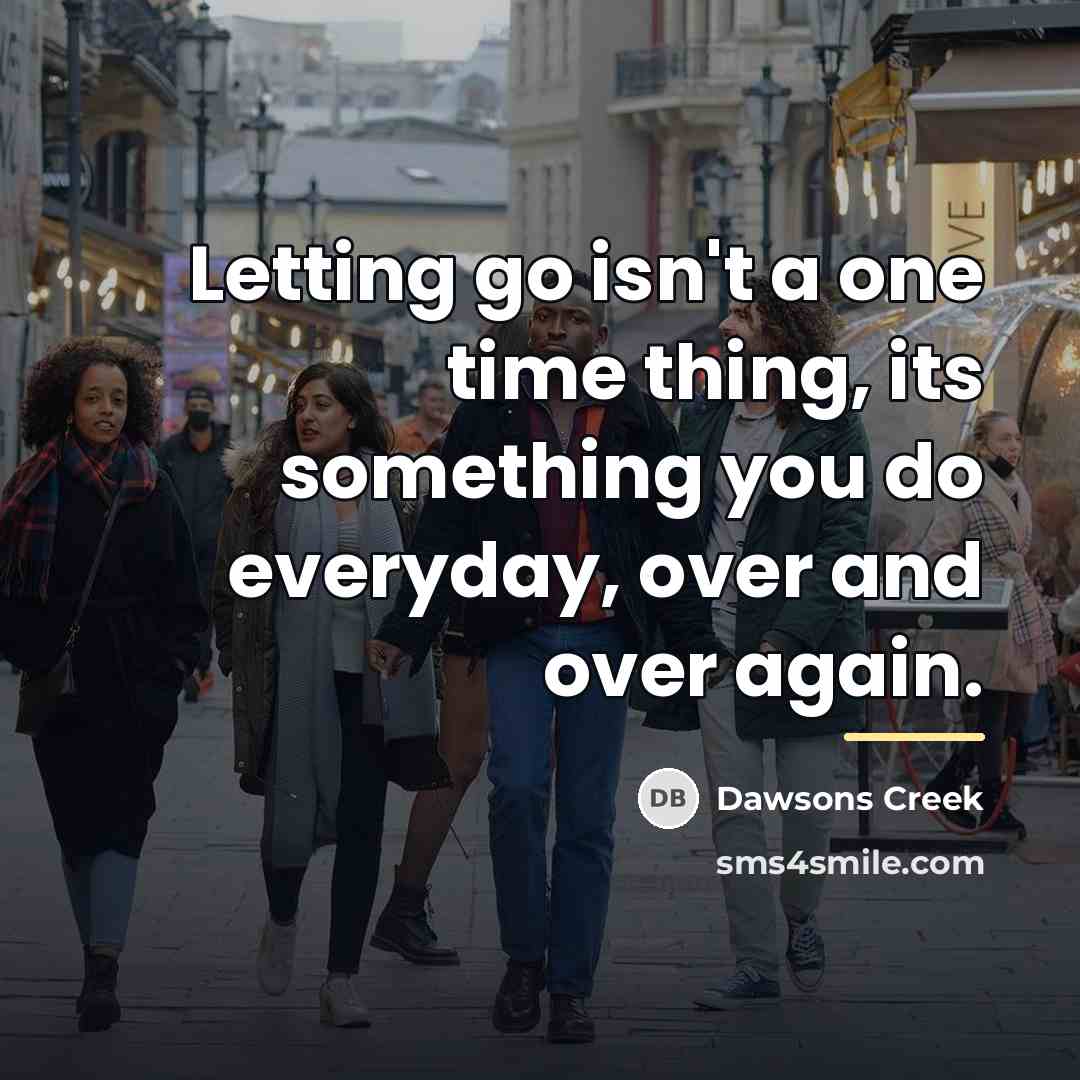 “Letting go isn't a one time thing, its something you…” quote by Dawsons Creek