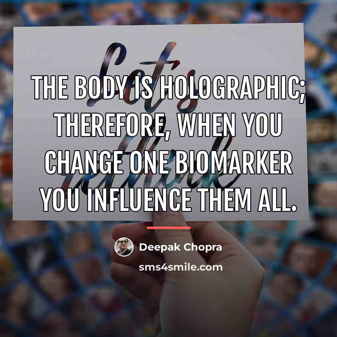 “The body is holographic; therefore, when you change one biomarker…” quote by Deepak Chopra