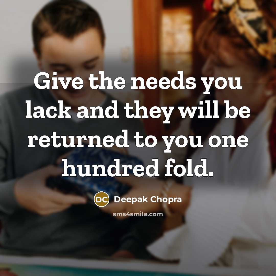 “Give the needs you lack and they will be returned to you one hundred fold.” quote by Deepak Chopra