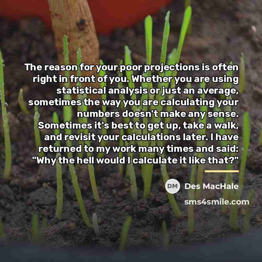 “The reason for your poor projections is often right in…” quote by Des MacHale